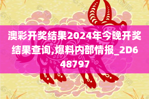 澳彩开奖结果2024年今晚开奖结果查询,爆料内部情报_2D648797