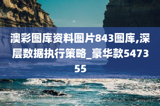 澳彩图库资料图片843图库,深层数据执行策略_豪华款547355