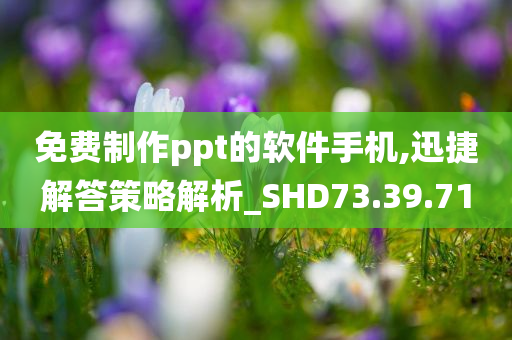 免费制作ppt的软件手机,迅捷解答策略解析_SHD73.39.71