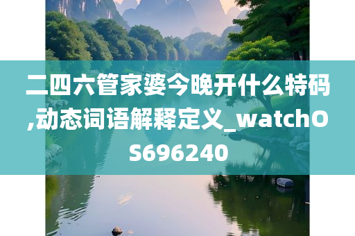 二四六管家婆今晚开什么特码,动态词语解释定义_watchOS696240