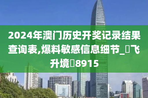 2024年澳门历史开奖记录结果查询表,爆料敏感信息细节_‌飞升境‌8915