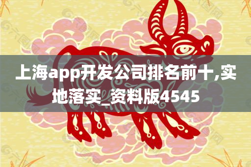 上海app开发公司排名前十,实地落实_资料版4545