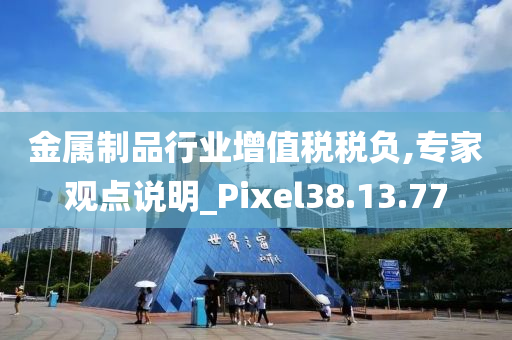 金属制品行业增值税税负,专家观点说明_Pixel38.13.77