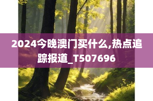 2024今晚澳门买什么,热点追踪报道_T507696