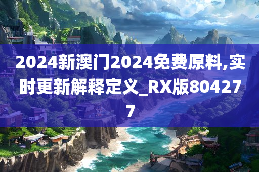 2024新澳门2024免费原料,实时更新解释定义_RX版804277