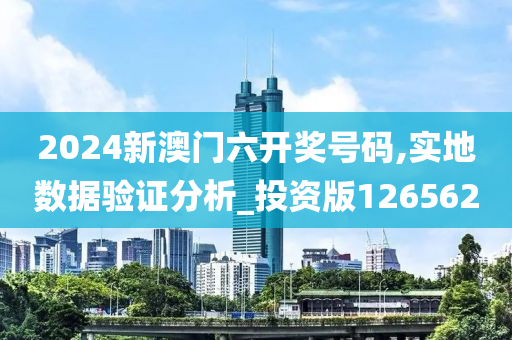 2024新澳门六开奖号码,实地数据验证分析_投资版126562