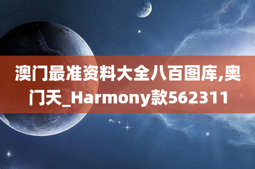 澳门最准资料大全八百图库,奥门天_Harmony款562311