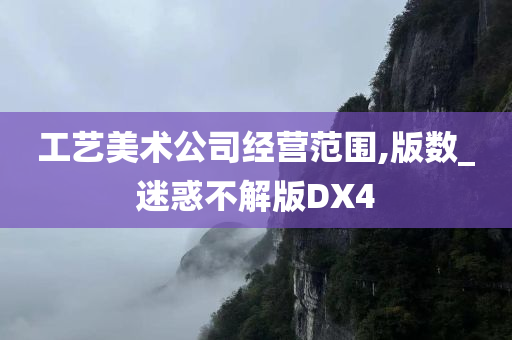 工艺美术公司经营范围,版数_迷惑不解版DX4