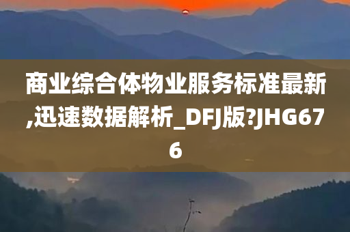 商业综合体物业服务标准最新,迅速数据解析_DFJ版?JHG676