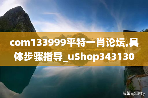 com133999平特一肖论坛,具体步骤指导_uShop343130