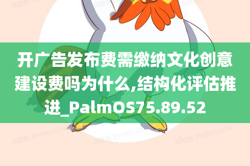 开广告发布费需缴纳文化创意建设费吗为什么,结构化评估推进_PalmOS75.89.52