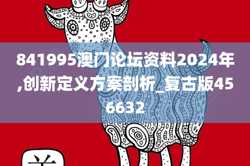 841995澳门论坛资料2024年,创新定义方案剖析_复古版456632