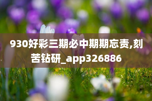 930好彩三期必中期期忘责,刻苦钻研_app326886