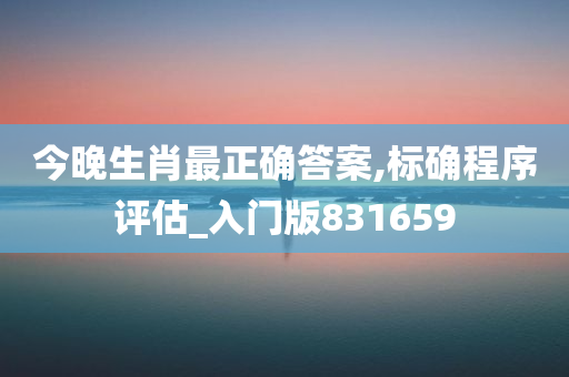 今晚生肖最正确答案,标确程序评估_入门版831659