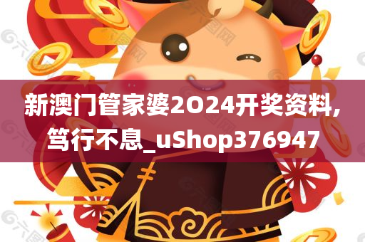 新澳门管家婆2O24开奖资料,笃行不息_uShop376947