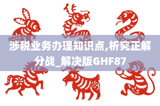 涉税业务办理知识点,析究正解分战_解决版GHF87