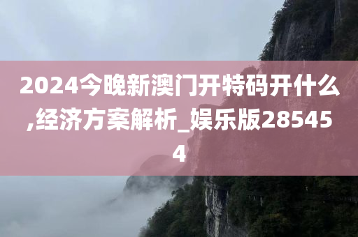 2024今晚新澳门开特码开什么,经济方案解析_娱乐版285454