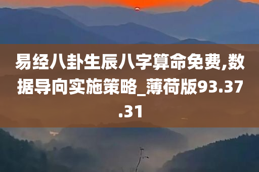 易经八卦生辰八字算命免费,数据导向实施策略_薄荷版93.37.31