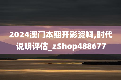 2024澳门本期开彩资料,时代说明评估_zShop488677