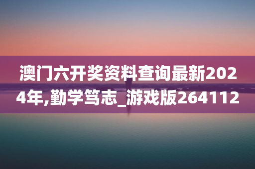 澳门六开奖资料查询最新2024年,勤学笃志_游戏版264112