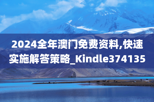 2024全年澳门免费资料,快速实施解答策略_Kindle374135