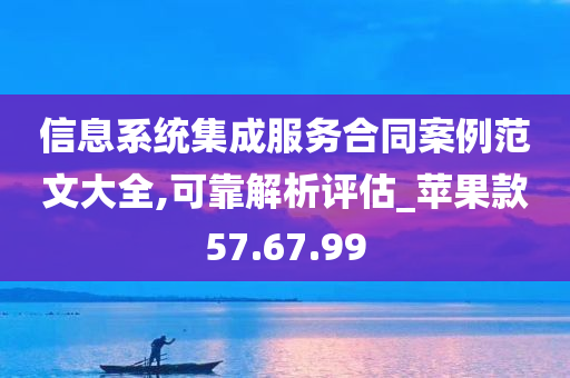 信息系统集成服务合同案例范文大全,可靠解析评估_苹果款57.67.99