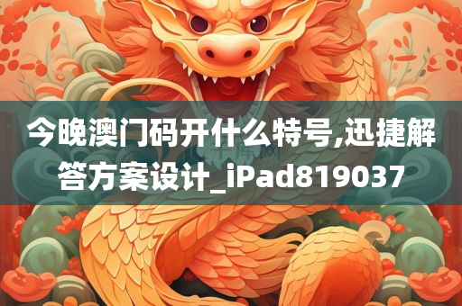 今晚澳门码开什么特号,迅捷解答方案设计_iPad819037