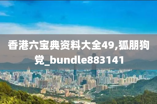 香港六宝典资料大全49,狐朋狗党_bundle883141