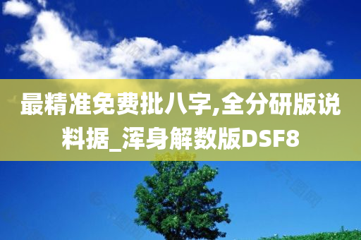 最精准免费批八字,全分研版说料据_浑身解数版DSF8