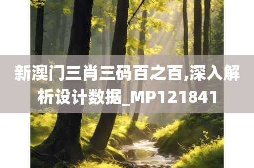 新澳门三肖三码百之百,深入解析设计数据_MP121841