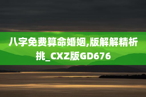 八字免费算命婚姻,版解解精析挑_CXZ版GD676