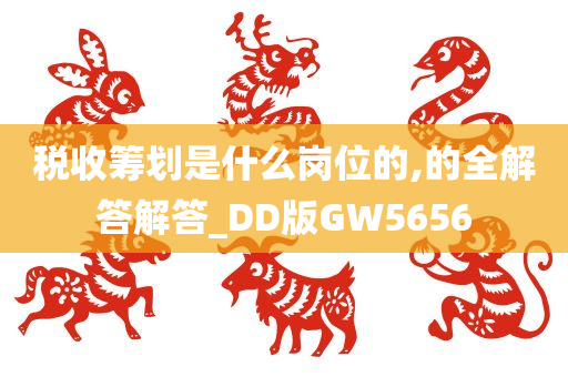 税收筹划是什么岗位的,的全解答解答_DD版GW5656