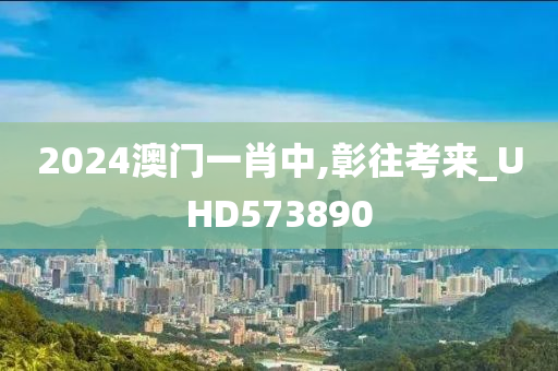 2024澳门一肖中,彰往考来_UHD573890