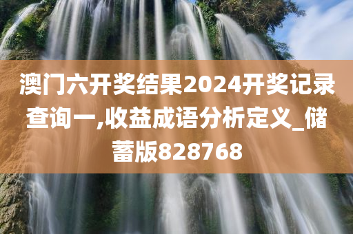 澳门六开奖结果2024开奖记录查询一,收益成语分析定义_储蓄版828768