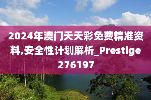 2024年澳门天天彩免费精准资料,安全性计划解析_Prestige276197