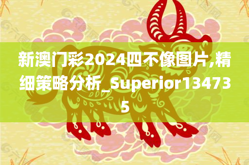 新澳门彩2024四不像图片,精细策略分析_Superior134735