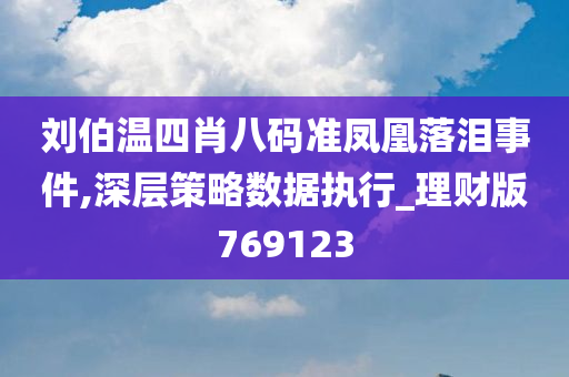 刘伯温四肖八码准凤凰落泪事件,深层策略数据执行_理财版769123