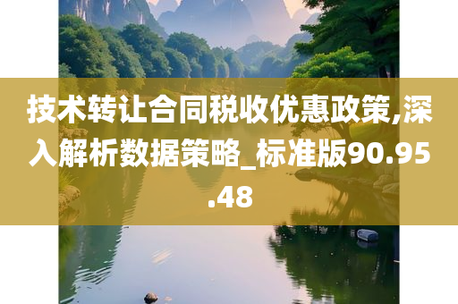 技术转让合同税收优惠政策,深入解析数据策略_标准版90.95.48