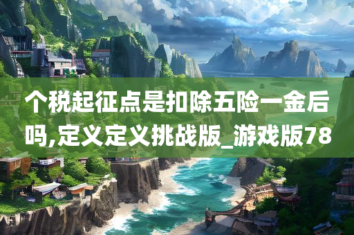 个税起征点是扣除五险一金后吗,定义定义挑战版_游戏版78