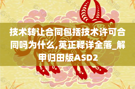 技术转让合同包括技术许可合同吗为什么,英正释详全落_解甲归田版ASD2