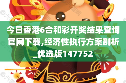 今日香港6合和彩开奖结果查询官网下载,经济性执行方案剖析_优选版147752