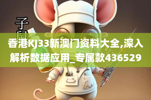 香港KJ33新澳门资料大全,深入解析数据应用_专属款436529