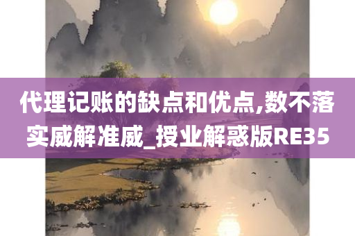 代理记账的缺点和优点,数不落实威解准威_授业解惑版RE35