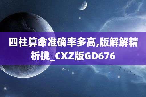 四柱算命准确率多高,版解解精析挑_CXZ版GD676