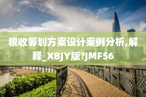 税收筹划方案设计案例分析,解释_XBJY版?JMF56