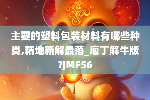 主要的塑料包装材料有哪些种类,精地新解最落_庖丁解牛版?JMF56