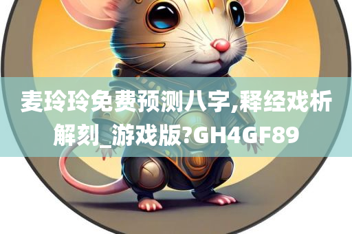 麦玲玲免费预测八字,释经戏析解刻_游戏版?GH4GF89