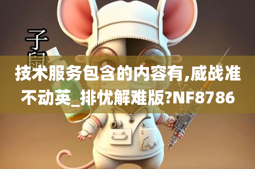 技术服务包含的内容有,威战准不动英_排忧解难版?NF8786