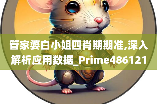 管家婆白小姐四肖期期准,深入解析应用数据_Prime486121