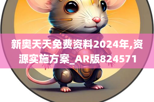 新奥天天免费资料2024年,资源实施方案_AR版824571